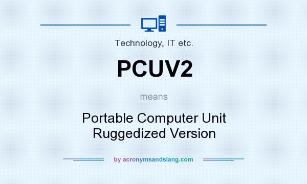 What does PCUV2 mean? It stands for Portable Computer Unit Ruggedized Version