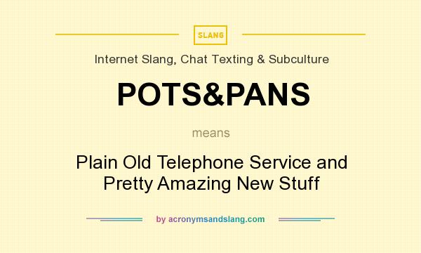 What does POTS&PANS mean? It stands for Plain Old Telephone Service and Pretty Amazing New Stuff