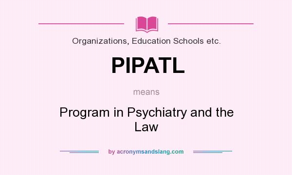 What does PIPATL mean? It stands for Program in Psychiatry and the Law