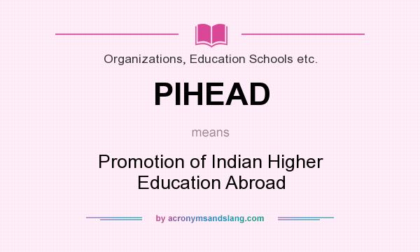 What does PIHEAD mean? It stands for Promotion of Indian Higher Education Abroad