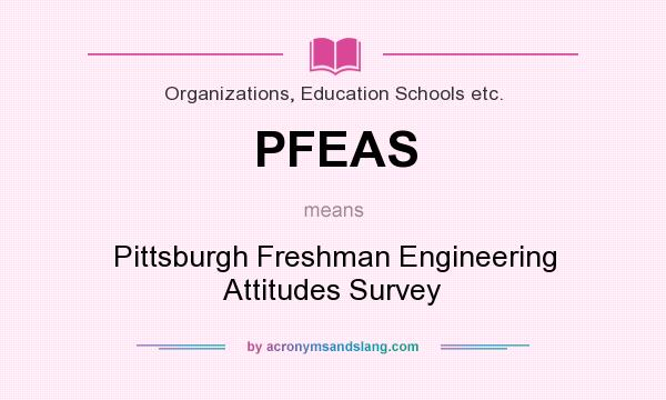 What does PFEAS mean? It stands for Pittsburgh Freshman Engineering Attitudes Survey