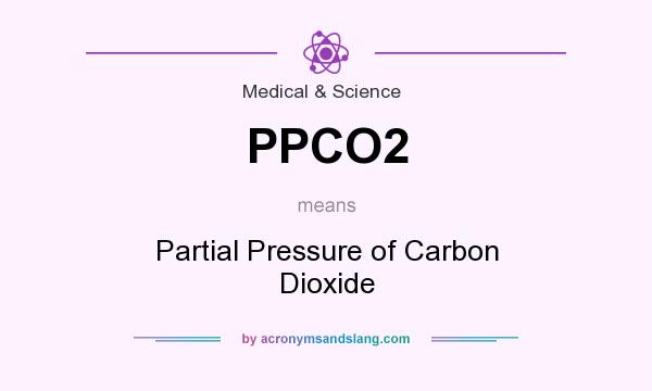 What does PPCO2 mean? It stands for Partial Pressure of Carbon Dioxide