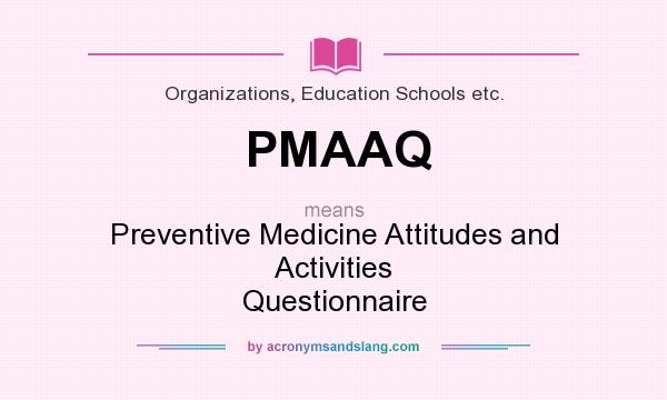 What does PMAAQ mean? It stands for Preventive Medicine Attitudes and Activities Questionnaire
