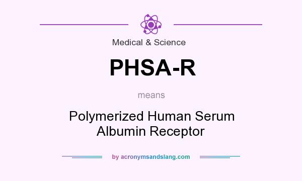 What does PHSA-R mean? It stands for Polymerized Human Serum Albumin Receptor