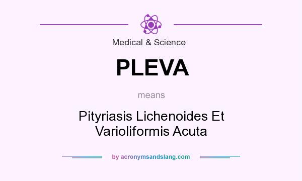 What does PLEVA mean? It stands for Pityriasis Lichenoides Et Varioliformis Acuta