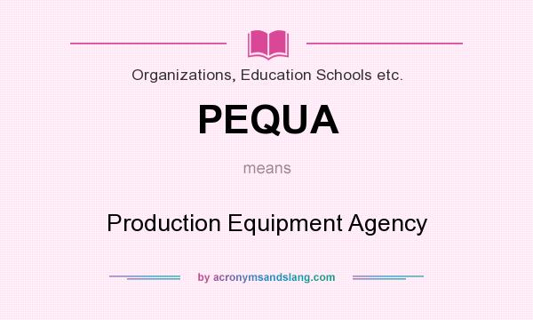 What does PEQUA mean? It stands for Production Equipment Agency
