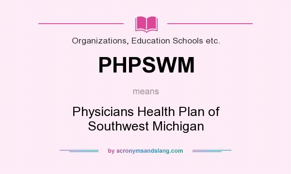 What does PHPSWM mean? It stands for Physicians Health Plan of Southwest Michigan