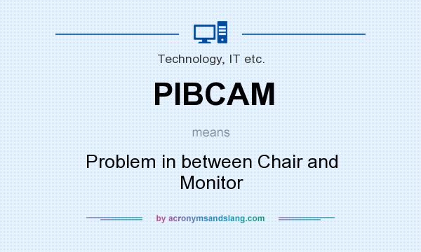 What does PIBCAM mean? It stands for Problem in between Chair and Monitor