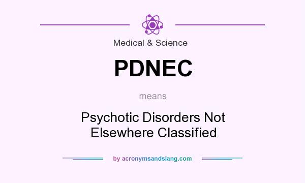 What does PDNEC mean? It stands for Psychotic Disorders Not Elsewhere Classified