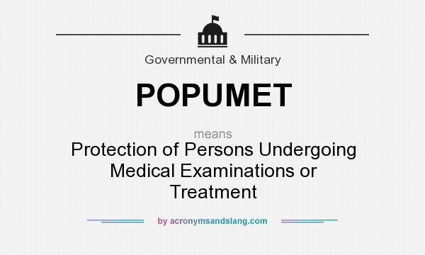 What does POPUMET mean? It stands for Protection of Persons Undergoing Medical Examinations or Treatment