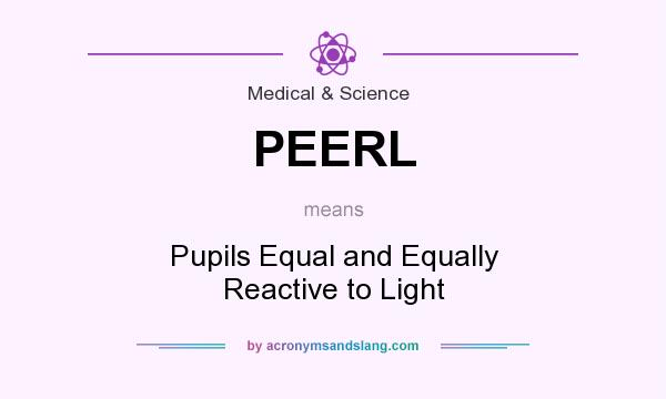 What does PEERL mean? It stands for Pupils Equal and Equally Reactive to Light