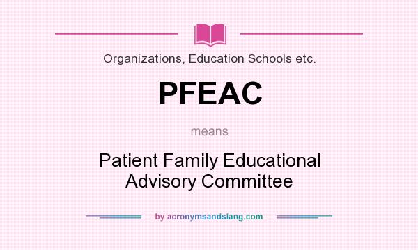 What does PFEAC mean? It stands for Patient Family Educational Advisory Committee
