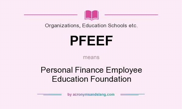 What does PFEEF mean? It stands for Personal Finance Employee Education Foundation