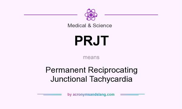 What does PRJT mean? It stands for Permanent Reciprocating Junctional Tachycardia