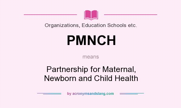 What does PMNCH mean? It stands for Partnership for Maternal, Newborn and Child Health