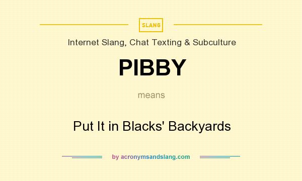 What does PIBBY mean? It stands for Put It in Blacks` Backyards