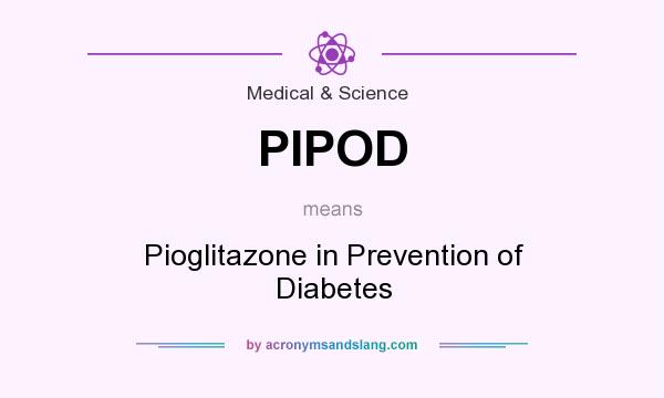 What does PIPOD mean? It stands for Pioglitazone in Prevention of Diabetes