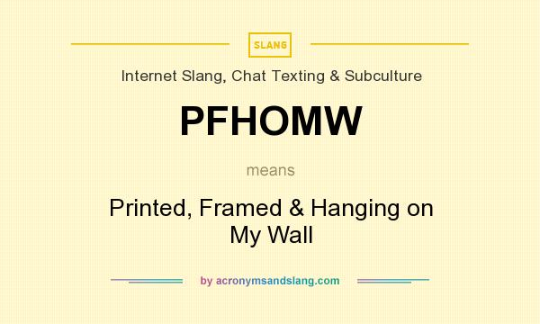 What does PFHOMW mean? It stands for Printed, Framed & Hanging on My Wall