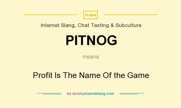 What does PITNOG mean? It stands for Profit Is The Name Of the Game