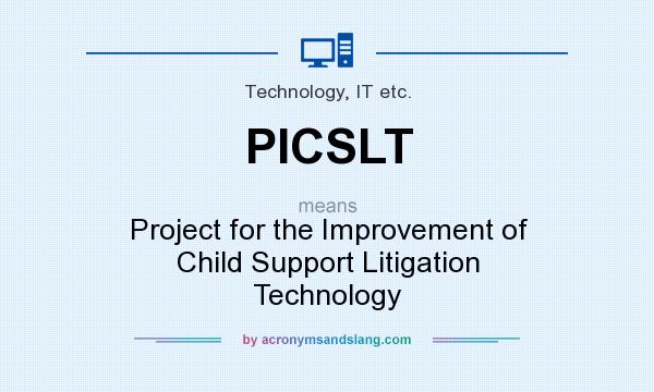 What does PICSLT mean? It stands for Project for the Improvement of Child Support Litigation Technology