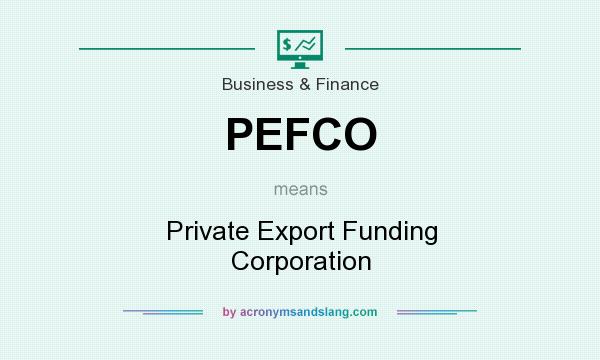 What does PEFCO mean? It stands for Private Export Funding Corporation
