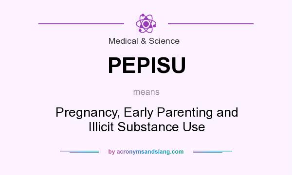What does PEPISU mean? It stands for Pregnancy, Early Parenting and Illicit Substance Use