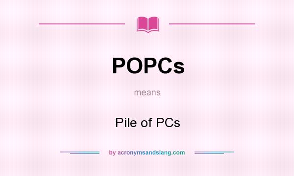 What does POPCs mean? It stands for Pile of PCs