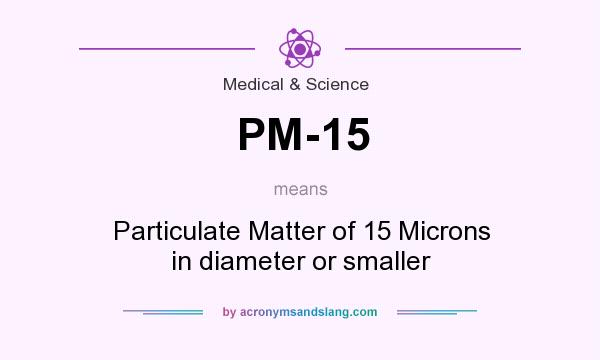 What does PM-15 mean? It stands for Particulate Matter of 15 Microns in diameter or smaller