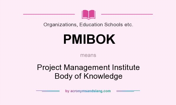 What does PMIBOK mean? It stands for Project Management Institute Body of Knowledge
