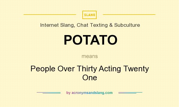 What does POTATO mean? It stands for People Over Thirty Acting Twenty One