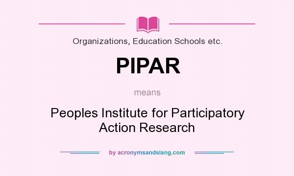 What does PIPAR mean? It stands for Peoples Institute for Participatory Action Research