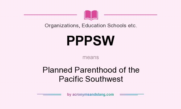 What does PPPSW mean? It stands for Planned Parenthood of the Pacific Southwest