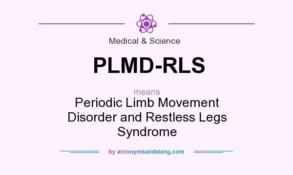 What does PLMD-RLS mean? It stands for Periodic Limb Movement Disorder and Restless Legs Syndrome