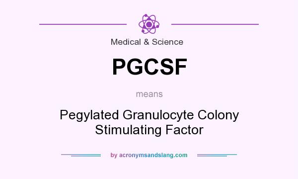 What does PGCSF mean? It stands for Pegylated Granulocyte Colony Stimulating Factor