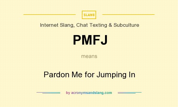 What does PMFJ mean? It stands for Pardon Me for Jumping In
