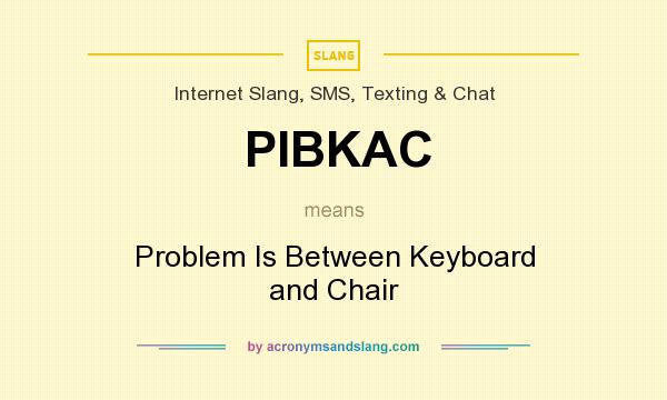 What does PIBKAC mean? It stands for Problem Is Between Keyboard and Chair