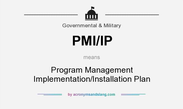 What does PMI/IP mean? It stands for Program Management Implementation/Installation Plan