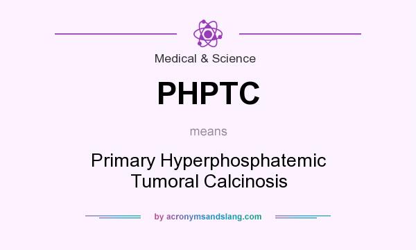 What does PHPTC mean? It stands for Primary Hyperphosphatemic Tumoral Calcinosis