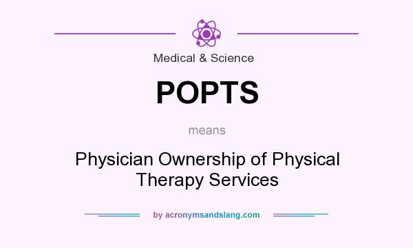 What does POPTS mean? It stands for Physician Ownership of Physical Therapy Services