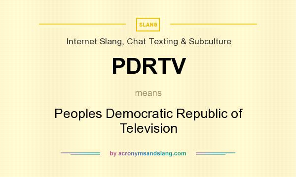 What does PDRTV mean? It stands for Peoples Democratic Republic of Television