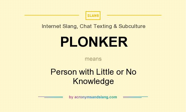 What does PLONKER mean? It stands for Person with Little or No Knowledge