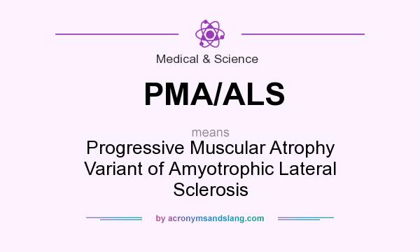 What does PMA/ALS mean? It stands for Progressive Muscular Atrophy Variant of Amyotrophic Lateral Sclerosis