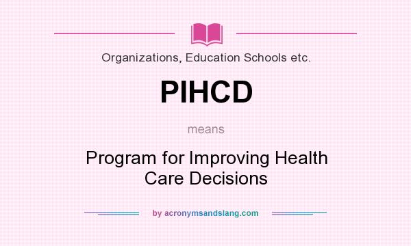What does PIHCD mean? It stands for Program for Improving Health Care Decisions