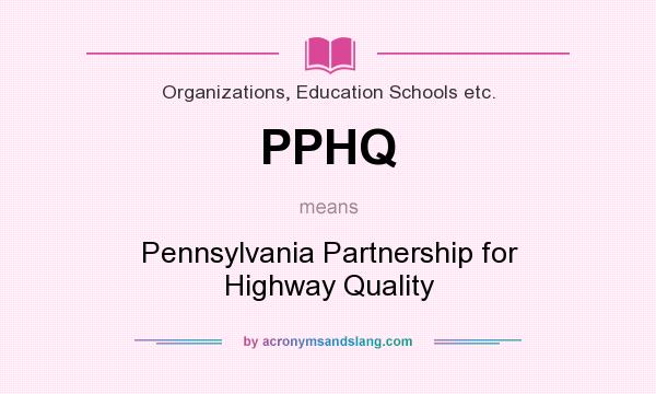 What does PPHQ mean? It stands for Pennsylvania Partnership for Highway Quality