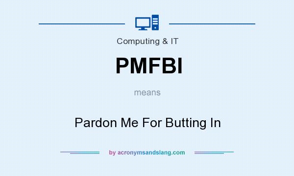 What does PMFBI mean? It stands for Pardon Me For Butting In