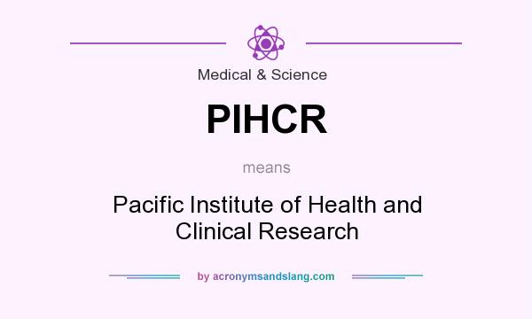 What does PIHCR mean? It stands for Pacific Institute of Health and Clinical Research