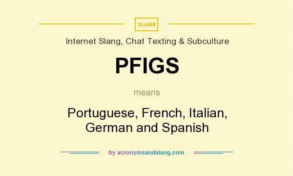 What does PFIGS mean? It stands for Portuguese, French, Italian, German and Spanish
