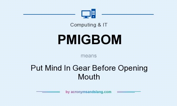 What does PMIGBOM mean? It stands for Put Mind In Gear Before Opening Mouth