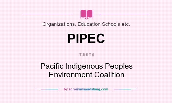 What does PIPEC mean? It stands for Pacific Indigenous Peoples Environment Coalition