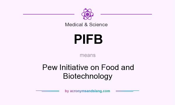 What does PIFB mean? It stands for Pew Initiative on Food and Biotechnology
